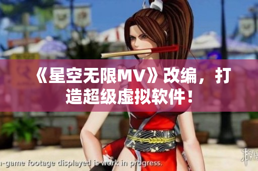 《星空无限MV》改编，打造超级虚拟软件！