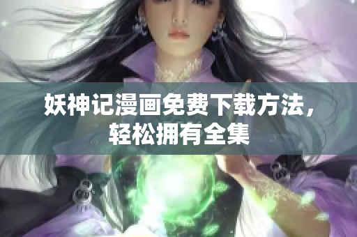 妖神记漫画免费下载方法，轻松拥有全集