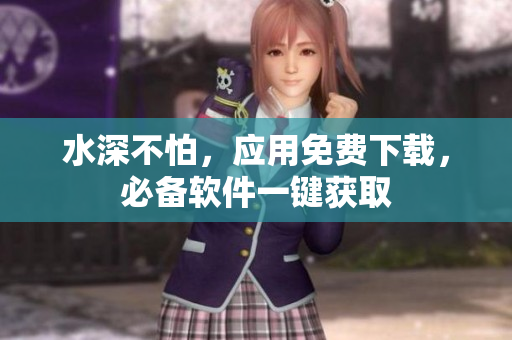 水深不怕，应用免费下载，必备软件一键获取