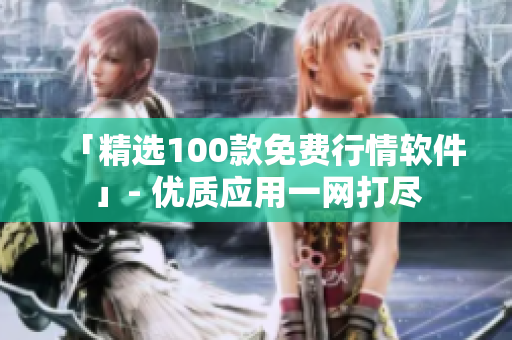 「精选100款免费行情软件」- 优质应用一网打尽