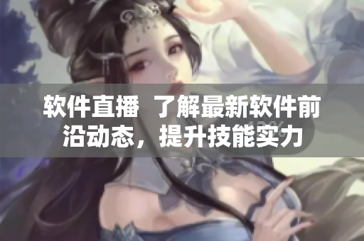 软件直播  了解最新软件前沿动态，提升技能实力