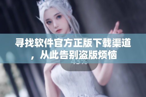 寻找软件官方正版下载渠道，从此告别盗版烦恼
