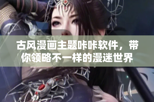 古风漫画主题咔咔软件，带你领略不一样的漫迷世界