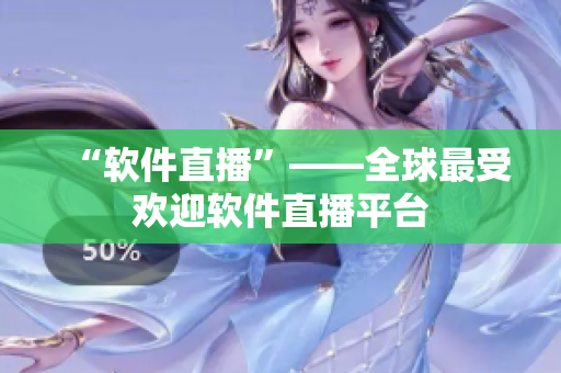 “软件直播”——全球最受欢迎软件直播平台