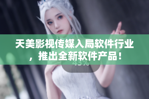 天美影视传媒入局软件行业，推出全新软件产品！