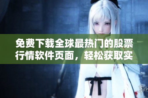 免费下载全球最热门的股票行情软件页面，轻松获取实时股市资讯！
