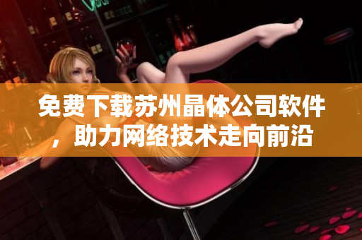 免费下载苏州晶体公司软件，助力网络技术走向前沿