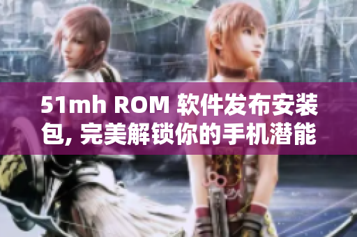 51mh ROM 软件发布安装包, 完美解锁你的手机潜能