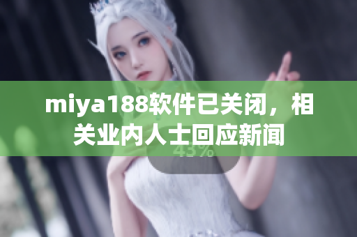miya188软件已关闭，相关业内人士回应新闻