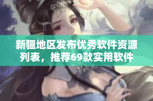 新疆地区发布优秀软件资源列表，推荐69款实用软件