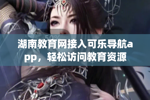 湖南教育网接入可乐导航app，轻松访问教育资源