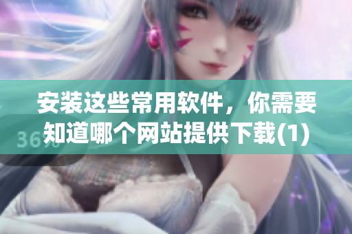 安装这些常用软件，你需要知道哪个网站提供下载(1)