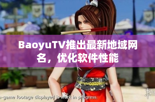 BaoyuTV推出最新地域网名，优化软件性能