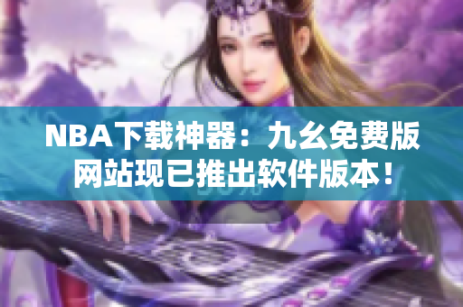 NBA下载神器：九幺免费版网站现已推出软件版本！