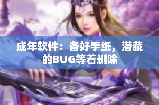 成年软件：备好手纸，潜藏的BUG等着删除