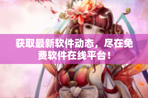获取最新软件动态，尽在免费软件在线平台！