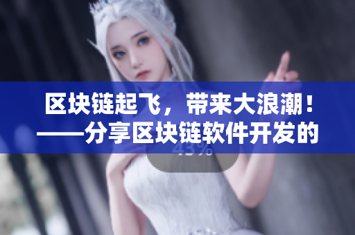 区块链起飞，带来大浪潮！——分享区块链软件开发的基本知识