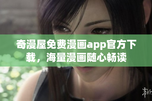 奇漫屋免费漫画app官方下载，海量漫画随心畅读