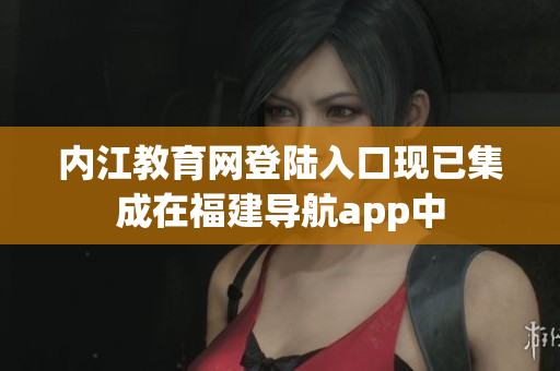 内江教育网登陆入口现已集成在福建导航app中