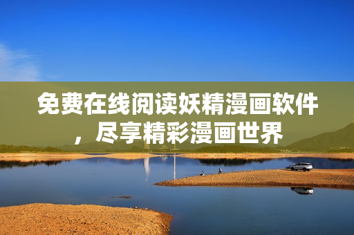 免费在线阅读妖精漫画软件，尽享精彩漫画世界