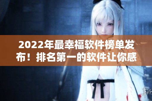 2022年最幸福软件榜单发布！排名第一的软件让你感到幸福和满足