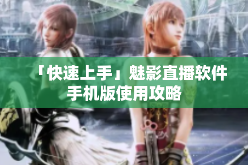 「快速上手」魅影直播软件手机版使用攻略