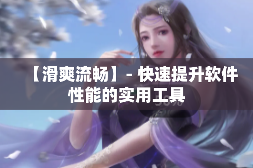【滑爽流畅】- 快速提升软件性能的实用工具