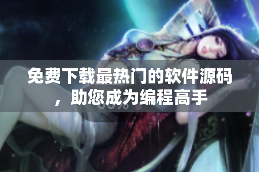 免费下载最热门的软件源码，助您成为编程高手