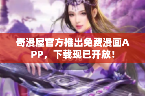 奇漫屋官方推出免费漫画APP，下载现已开放！