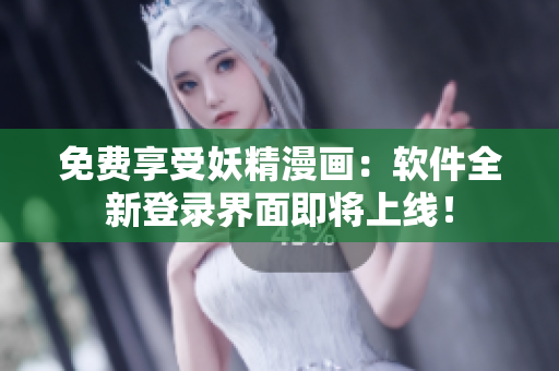 免费享受妖精漫画：软件全新登录界面即将上线！