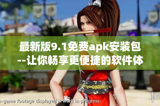 最新版9.1免费apk安装包--让你畅享更便捷的软件体验