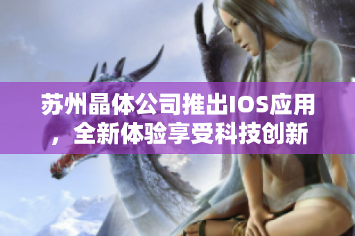 苏州晶体公司推出IOS应用，全新体验享受科技创新