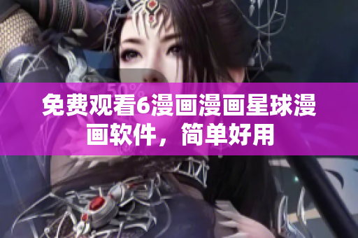 免费观看6漫画漫画星球漫画软件，简单好用