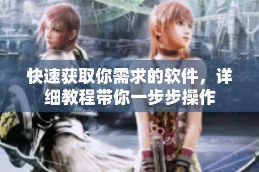 快速获取你需求的软件，详细教程带你一步步操作