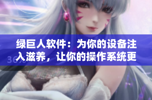 绿巨人软件：为你的设备注入滋养，让你的操作系统更加顺畅