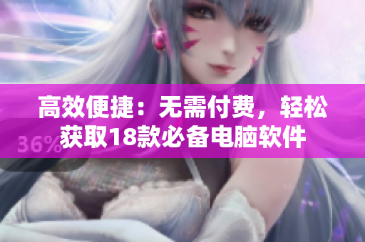 高效便捷：无需付费，轻松获取18款必备电脑软件