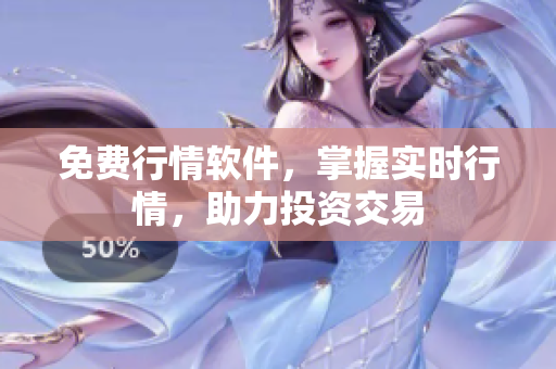 免费行情软件，掌握实时行情，助力投资交易