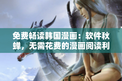 免费畅读韩国漫画：软件秋蝉，无需花费的漫画阅读利器