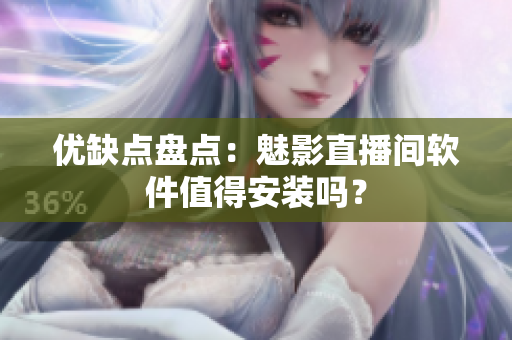 优缺点盘点：魅影直播间软件值得安装吗？