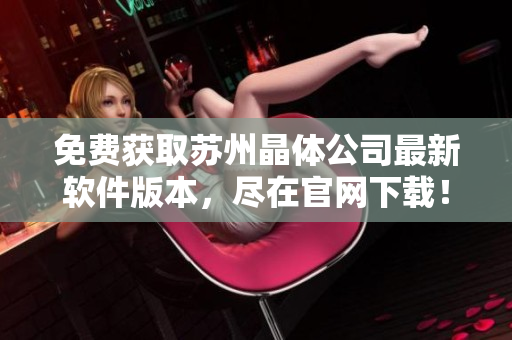 免费获取苏州晶体公司最新软件版本，尽在官网下载！