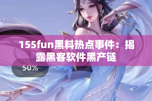 155fun黑料热点事件：揭露黑客软件黑产链