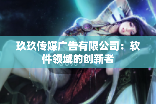 玖玖传媒广告有限公司：软件领域的创新者