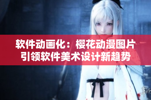 软件动画化：樱花动漫图片引领软件美术设计新趋势