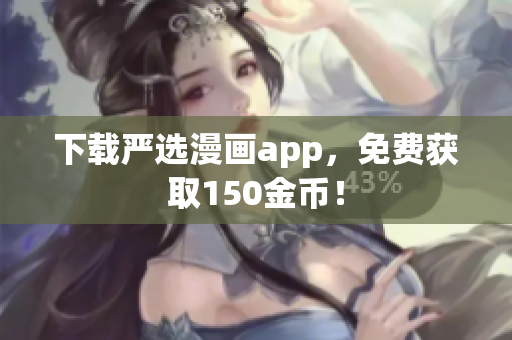 下载严选漫画app，免费获取150金币！