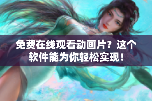 免费在线观看动画片？这个软件能为你轻松实现！