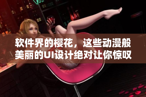 软件界的樱花，这些动漫般美丽的UI设计绝对让你惊叹！