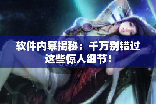 软件内幕揭秘：千万别错过这些惊人细节！