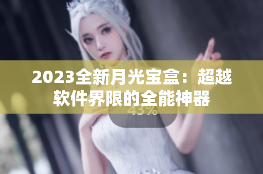 2023全新月光宝盒：超越软件界限的全能神器