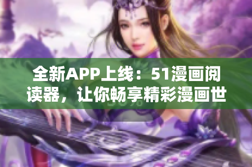 全新APP上线：51漫画阅读器，让你畅享精彩漫画世界