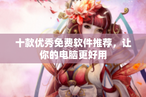 十款优秀免费软件推荐，让你的电脑更好用